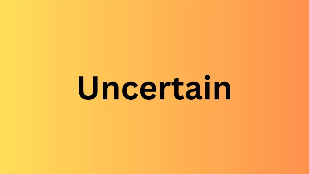 uncertain
